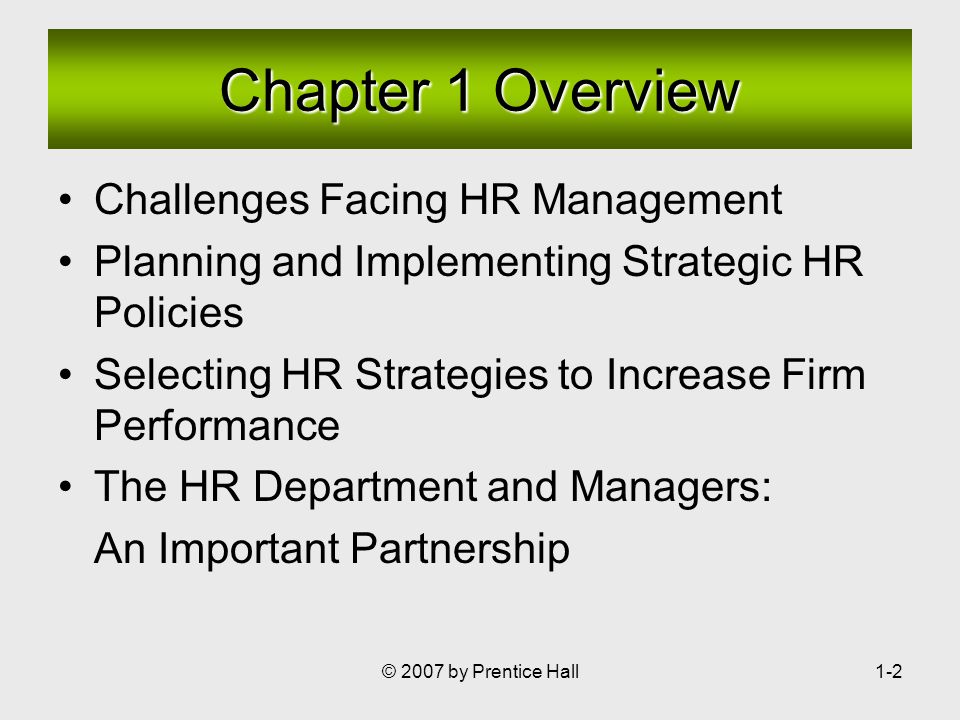 © 2007 by Prentice Hall1-2 Challenges Facing HR Management Planning and Implementing Strategic HR Policies Selecting HR Strategies to Increase Firm Performance The HR Department and Managers: An Important Partnership Chapter 1 Overview