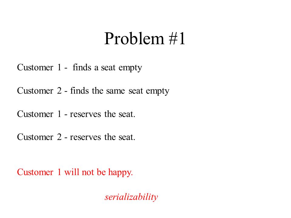 Problem #1 Customer 1 - finds a seat empty Customer 2 - finds the same seat empty Customer 1 - reserves the seat.