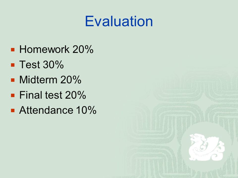 Evaluation  Homework 20%  Test 30%  Midterm 20%  Final test 20%  Attendance 10%