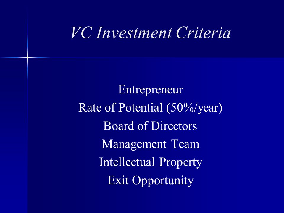 VC Investment Criteria Entrepreneur Rate of Potential (50%/year) Board of Directors Management Team Intellectual Property Exit Opportunity