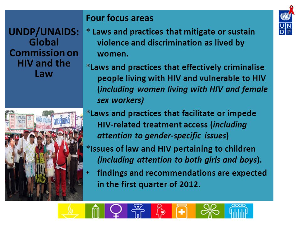 UNDP/UNAIDS: Global Commission on HIV and the Law Four focus areas * Laws and practices that mitigate or sustain violence and discrimination as lived by women.