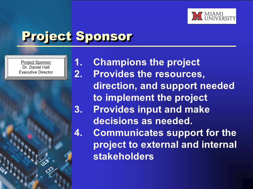 Project Sponsor 1.Champions the project 2.Provides the resources, direction, and support needed to implement the project 3.Provides input and make decisions as needed.