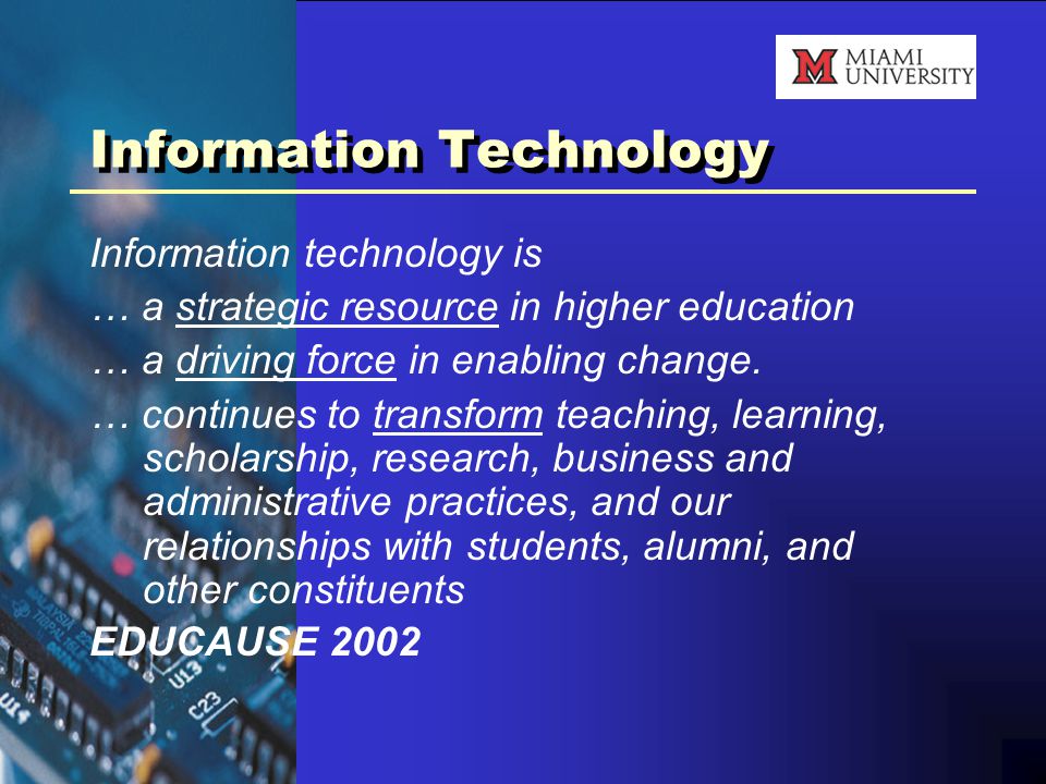 Information Technology Information technology is … a strategic resource in higher education … a driving force in enabling change.