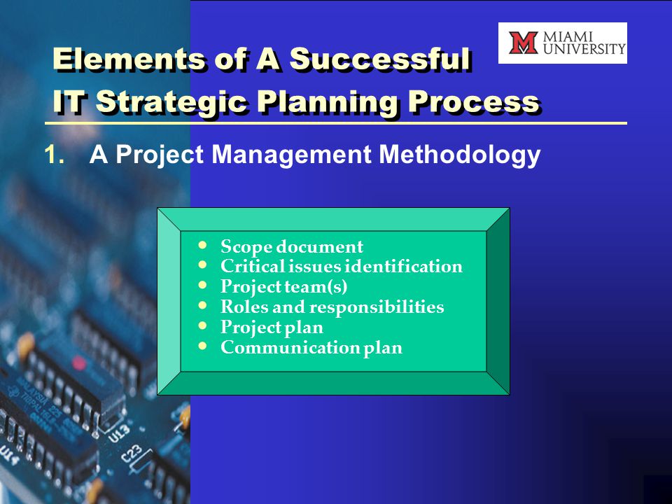 Elements of A Successful IT Strategic Planning Process 1.A Project Management Methodology Scope document Critical issues identification Project team(s) Roles and responsibilities Project plan Communication plan