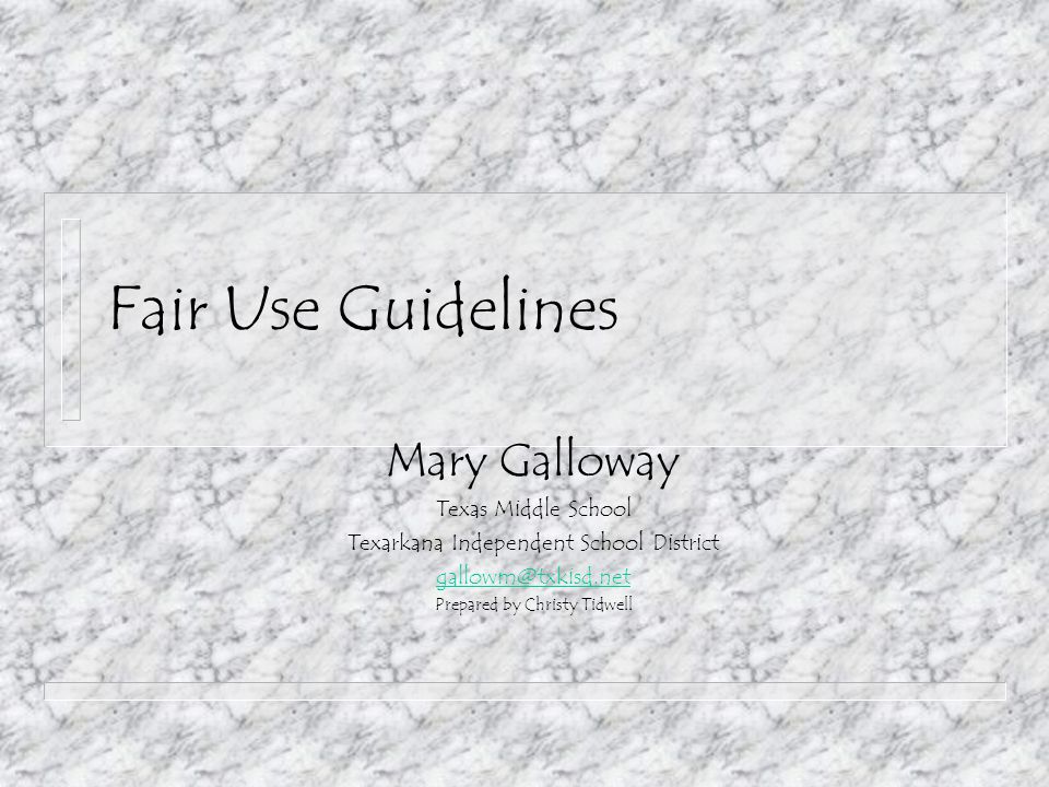 Fair Use Guidelines Mary Galloway Texas Middle School Texarkana Independent School District Prepared by Christy Tidwell