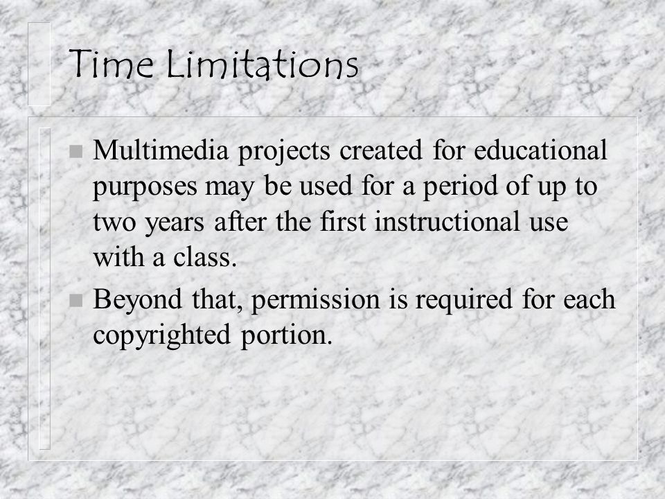 Time Limitations n Multimedia projects created for educational purposes may be used for a period of up to two years after the first instructional use with a class.