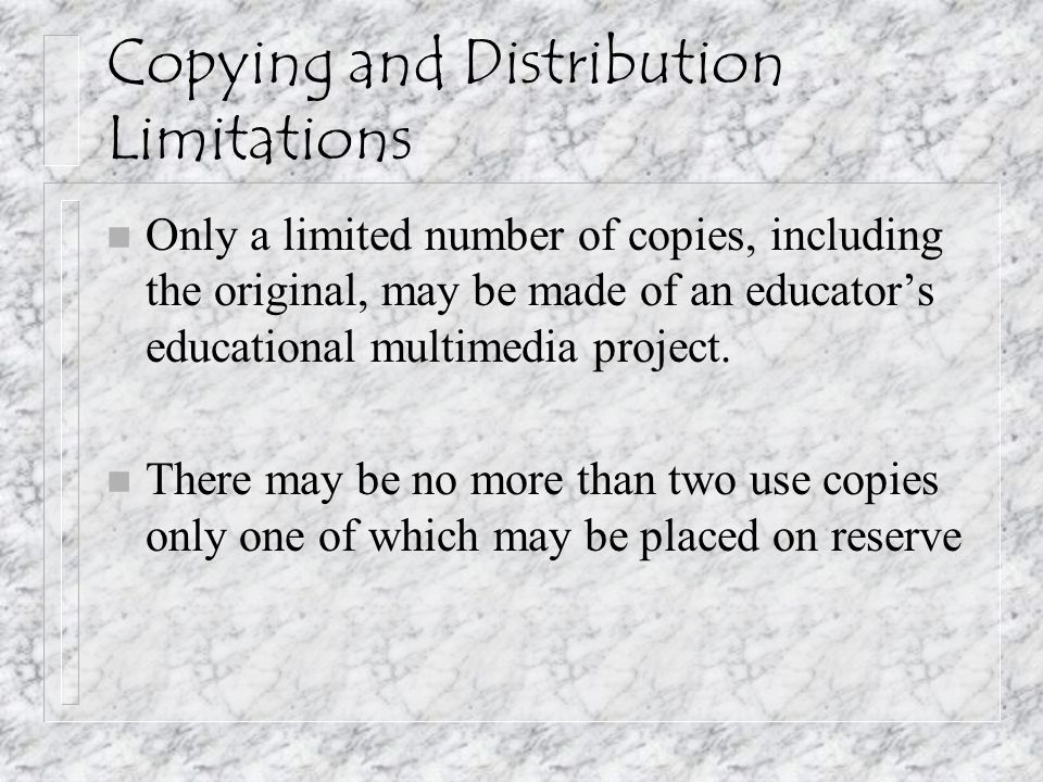 Copying and Distribution Limitations n Only a limited number of copies, including the original, may be made of an educator’s educational multimedia project.