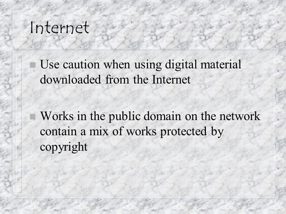 Internet n Use caution when using digital material downloaded from the Internet n Works in the public domain on the network contain a mix of works protected by copyright