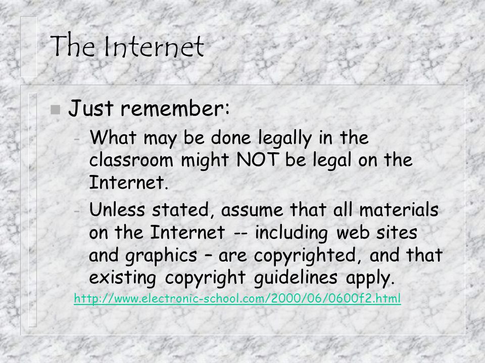 The Internet n Just remember: – What may be done legally in the classroom might NOT be legal on the Internet.