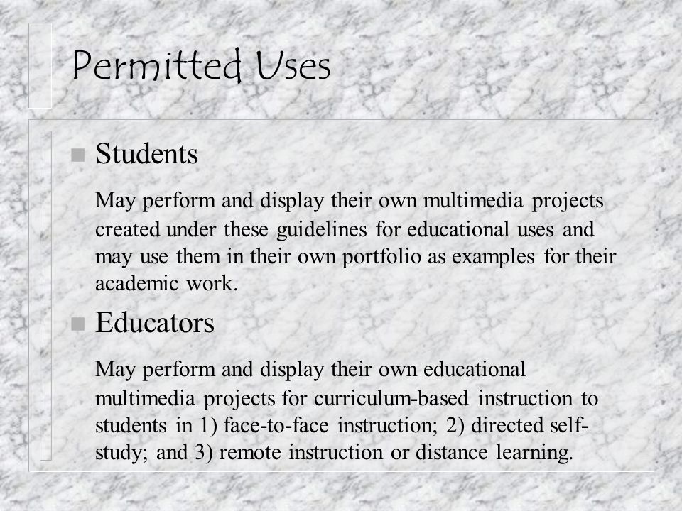 Permitted Uses n Students May perform and display their own multimedia projects created under these guidelines for educational uses and may use them in their own portfolio as examples for their academic work.