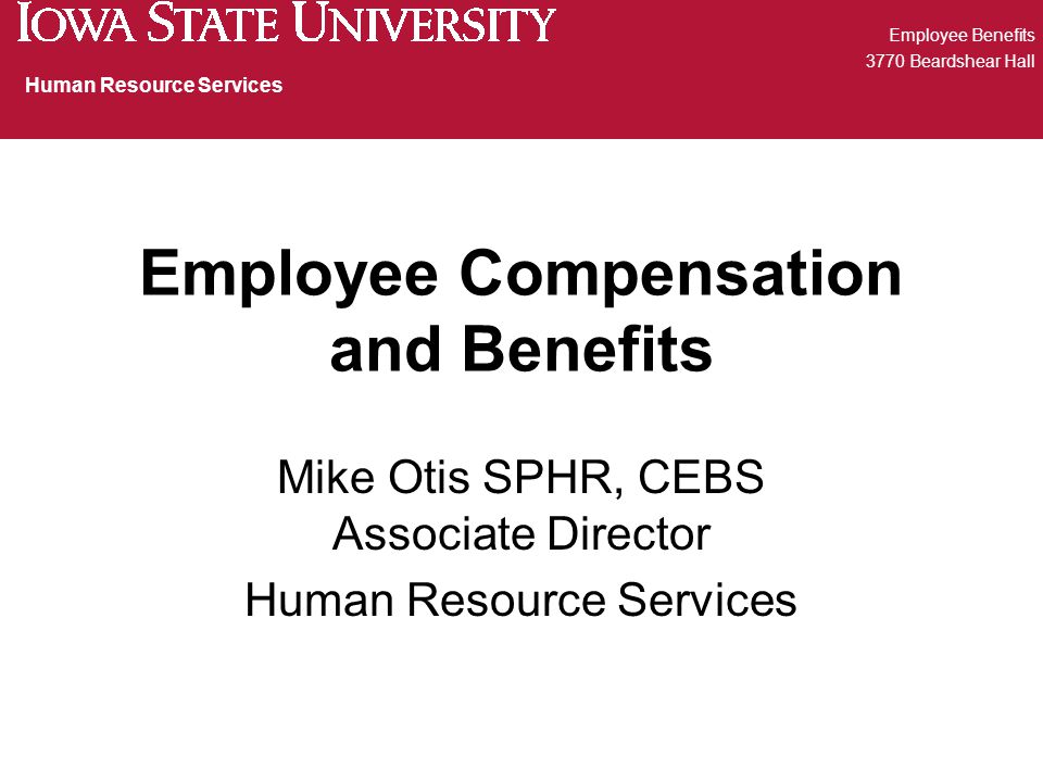 Employee Compensation and Benefits Mike Otis SPHR, CEBS Associate Director Human Resource Services Employee Benefits 3770 Beardshear Hall Human Resource Services