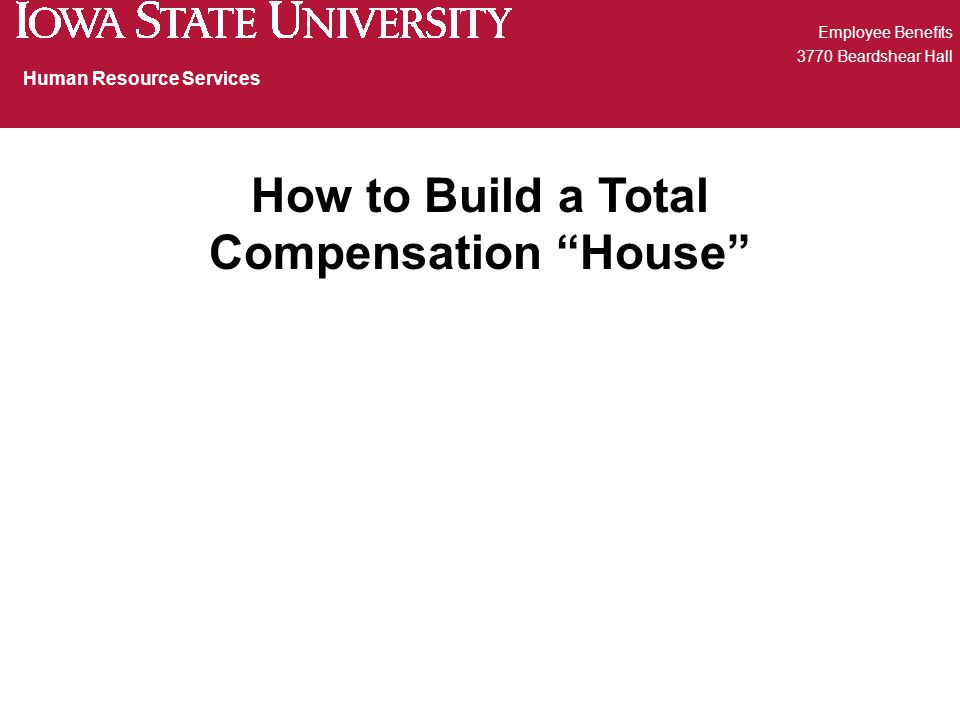 Employee Benefits 3770 Beardshear Hall Human Resource Services How to Build a Total Compensation House