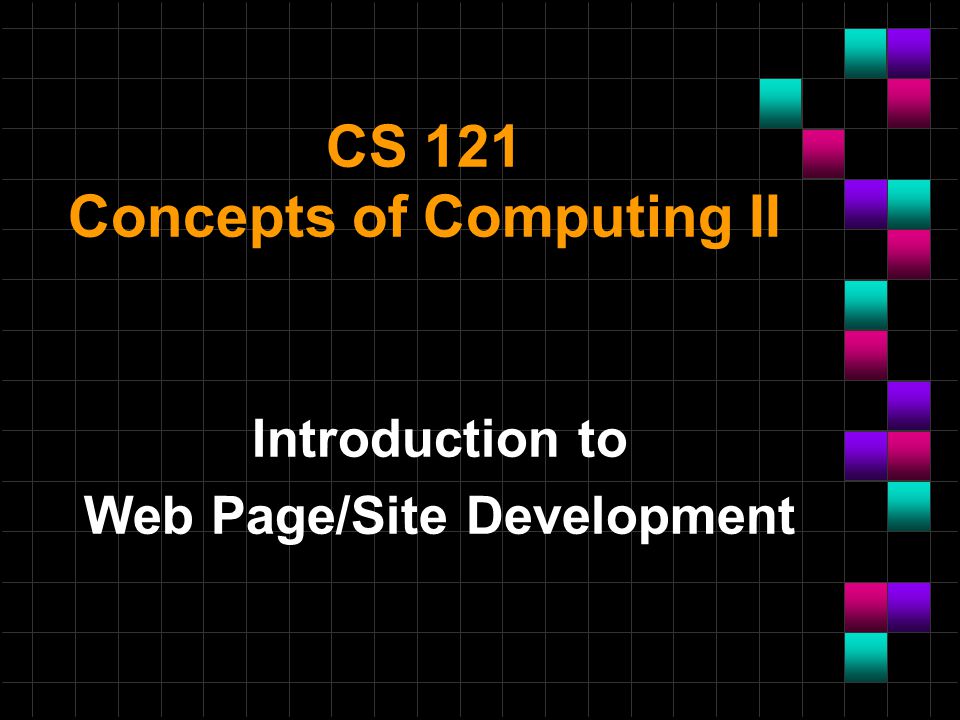 CS 121 Concepts of Computing II Introduction to Web Page/Site Development