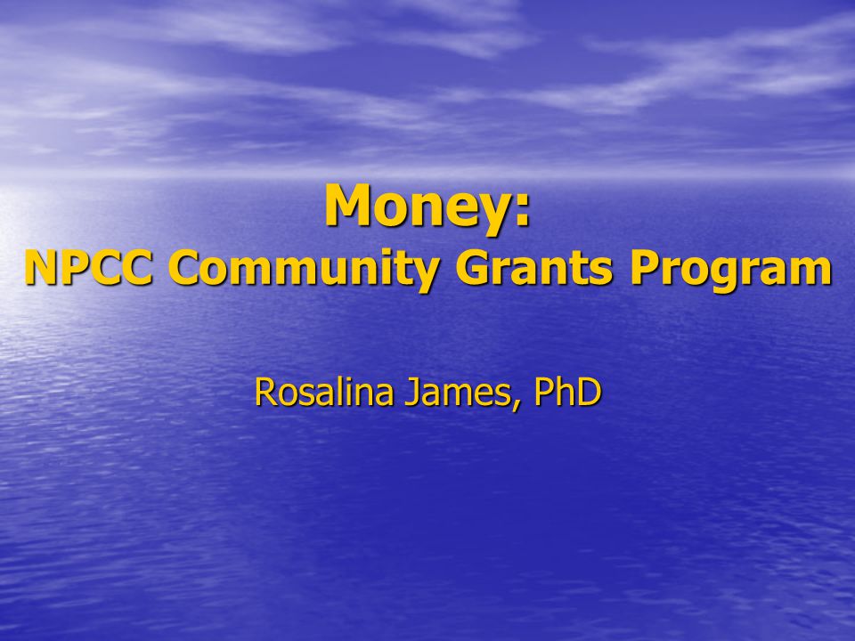 Money: NPCC Community Grants Program Rosalina James, PhD