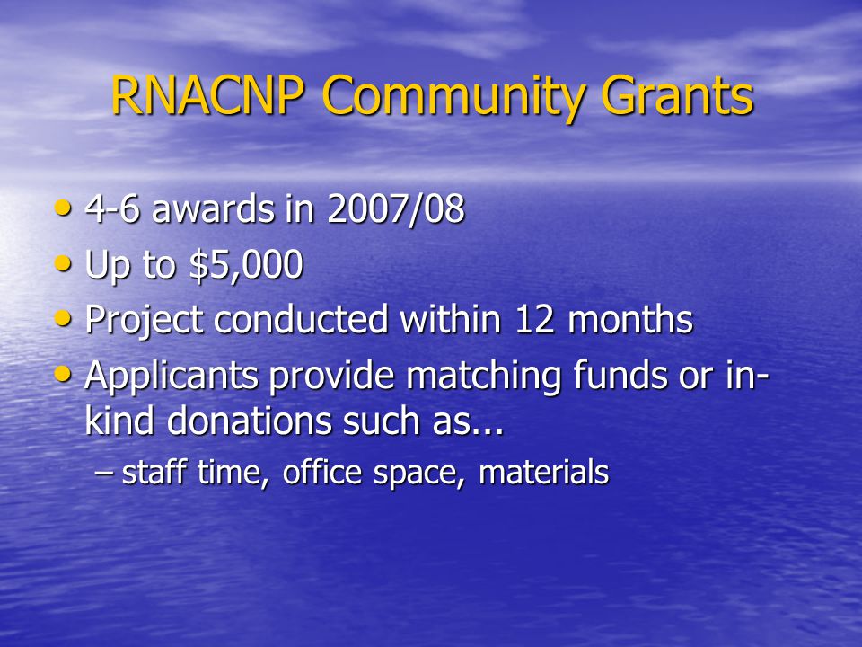 RNACNP Community Grants 4-6 awards in 2007/ awards in 2007/08 Up to $5,000 Up to $5,000 Project conducted within 12 months Project conducted within 12 months Applicants provide matching funds or in- kind donations such as...