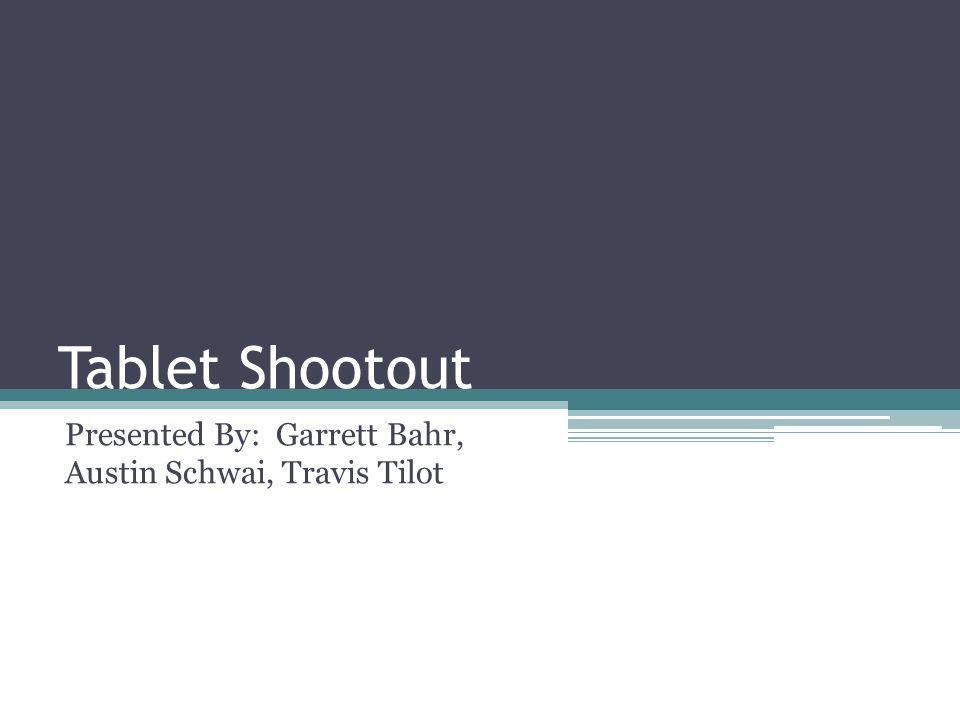 Tablet Shootout Presented By: Garrett Bahr, Austin Schwai, Travis Tilot