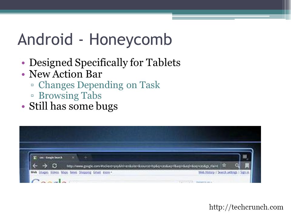 Android - Honeycomb Designed Specifically for Tablets New Action Bar ▫Changes Depending on Task ▫Browsing Tabs Still has some bugs