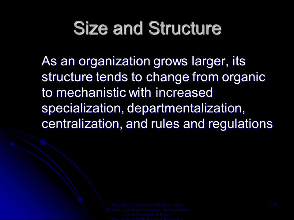 Size and Structure As an organization grows larger, its structure tends to change from organic to mechanistic with increased specialization, departmentalization, centralization, and rules and regulations Chapter 9, Stephen P.