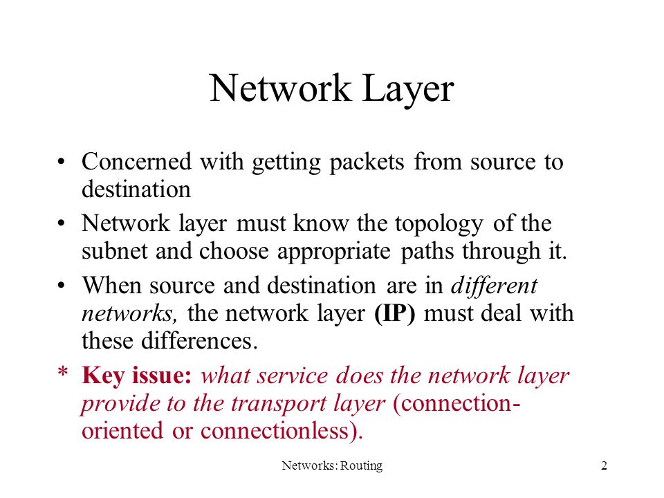 Networks: Routing2 Network Layer Concerned with getting packets from source to destination Network layer must know the topology of the subnet and choose appropriate paths through it.