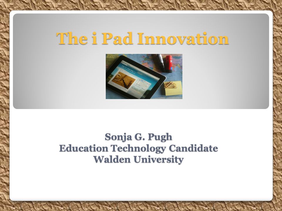 Sonja G. Pugh Education Technology Candidate Walden University The i Pad Innovation