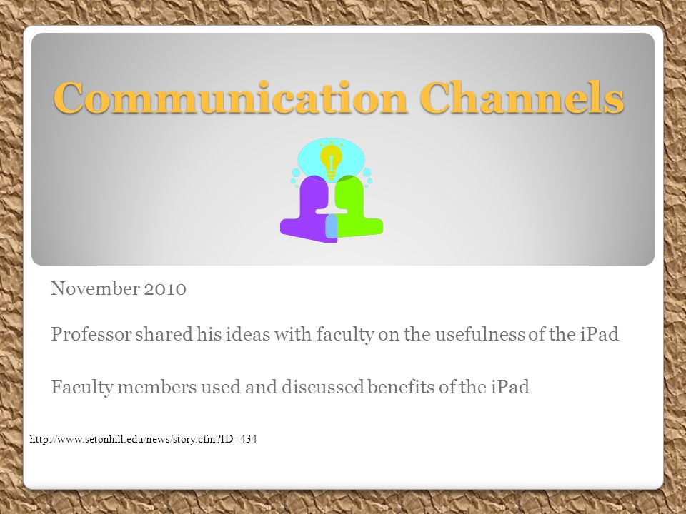 Communication Channels November 2010 Professor shared his ideas with faculty on the usefulness of the iPad Faculty members used and discussed benefits of the iPad   ID=434