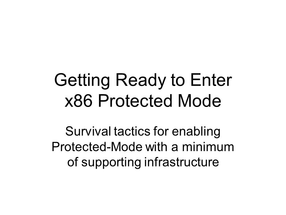 Getting Ready to Enter x86 Protected Mode Survival tactics for enabling Protected-Mode with a minimum of supporting infrastructure