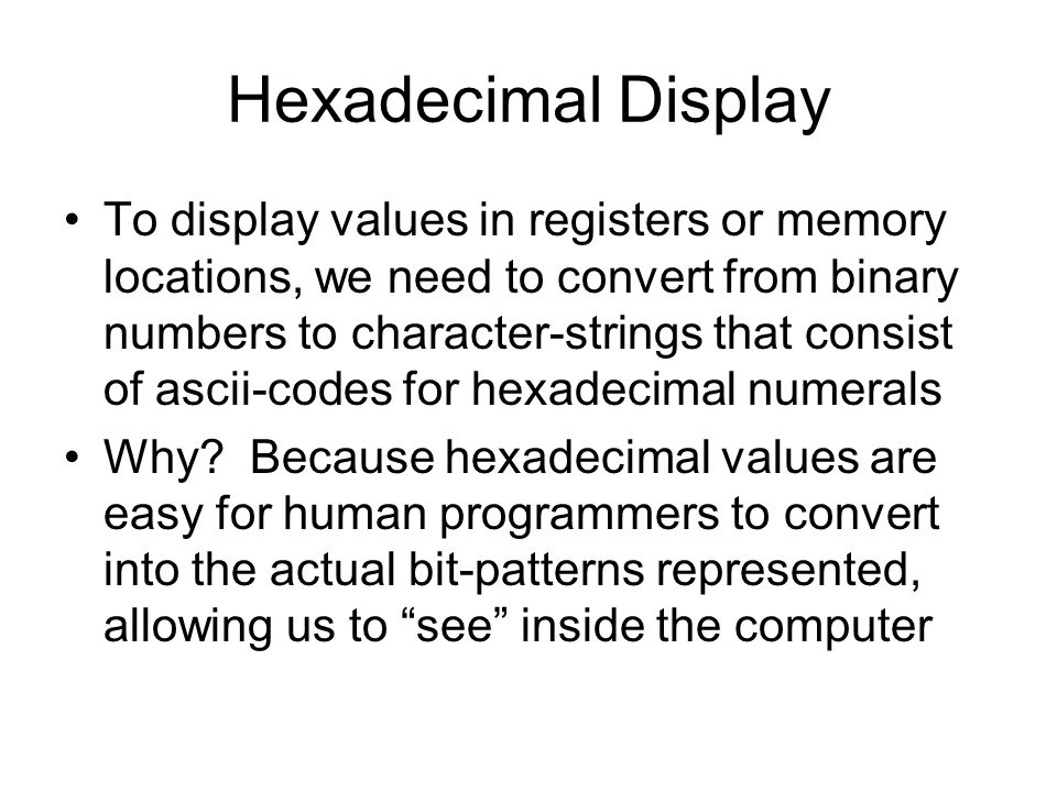 Hexadecimal Display To display values in registers or memory locations, we need to convert from binary numbers to character-strings that consist of ascii-codes for hexadecimal numerals Why.