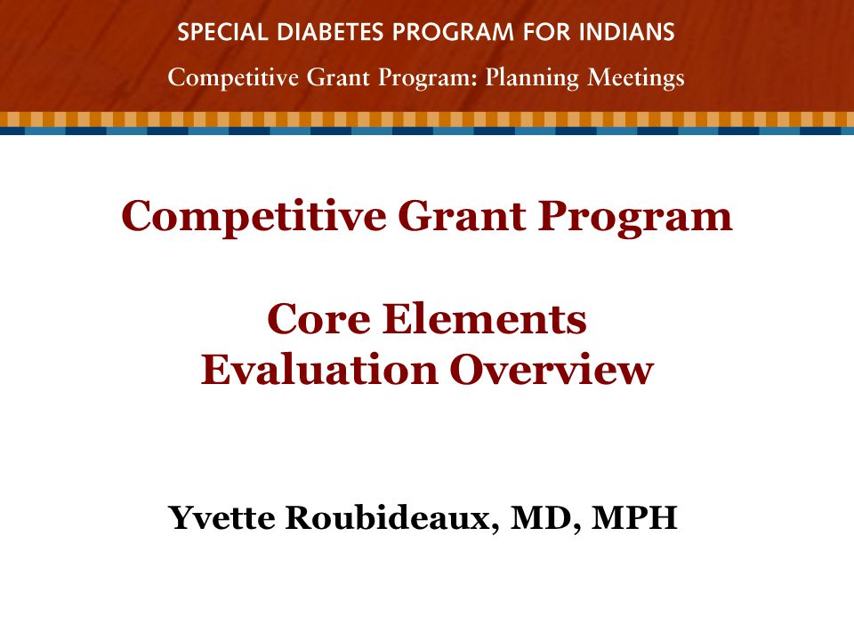 Competitive Grant Program Core Elements Evaluation Overview Yvette Roubideaux, MD, MPH