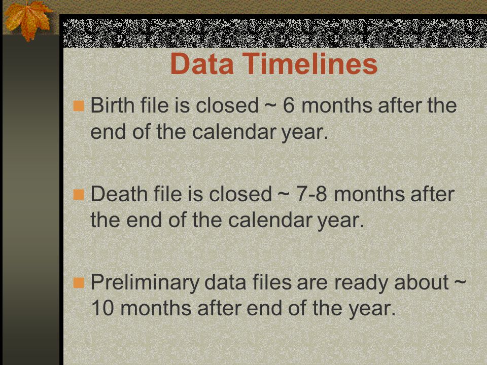 Data Timelines Birth file is closed ~ 6 months after the end of the calendar year.