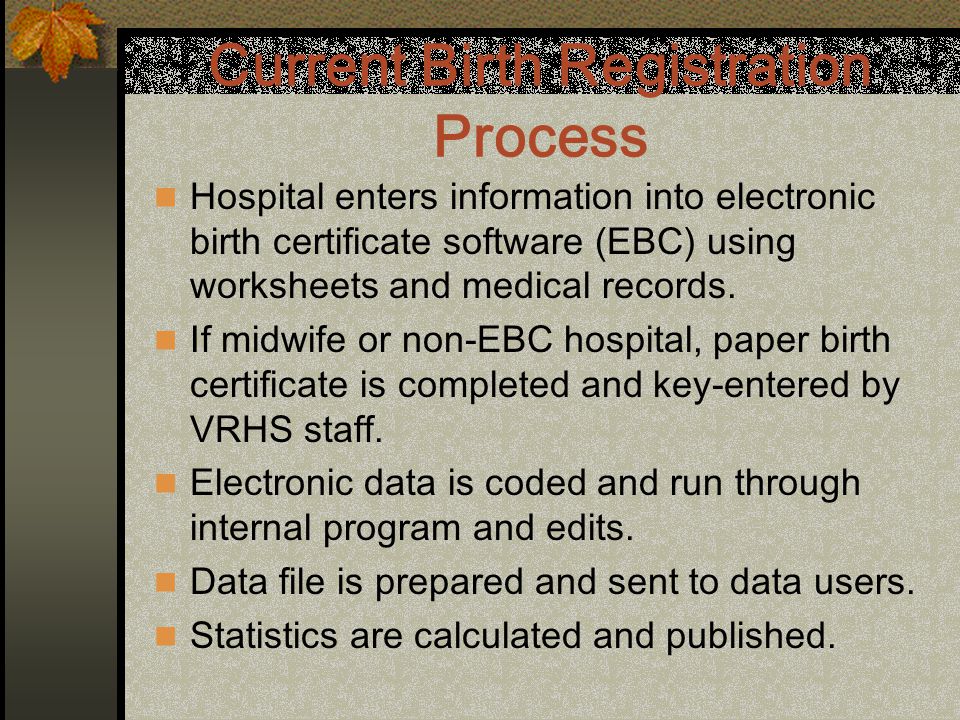 Current Birth Registration Process Hospital enters information into electronic birth certificate software (EBC) using worksheets and medical records.