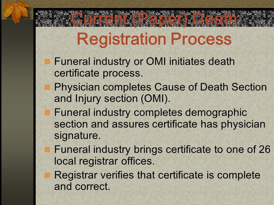 Current (Paper) Death Registration Process Funeral industry or OMI initiates death certificate process.