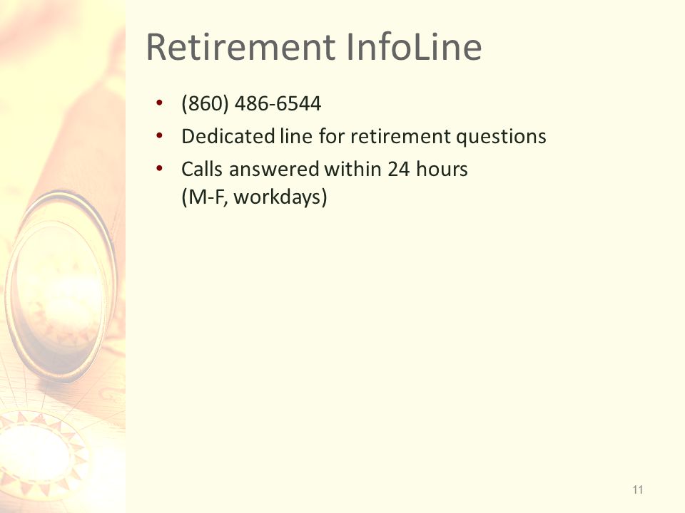 11 Retirement InfoLine 11 (860) Dedicated line for retirement questions Calls answered within 24 hours (M-F, workdays)