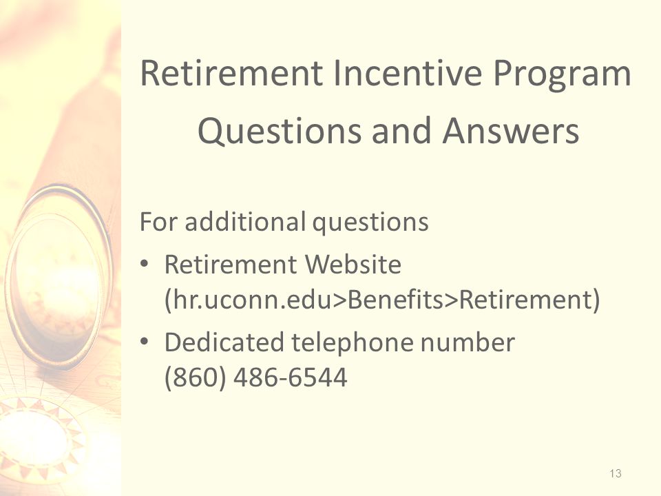 Retirement Incentive Program Questions and Answers For additional questions Retirement Website (hr.uconn.edu>Benefits>Retirement) Dedicated telephone number (860)