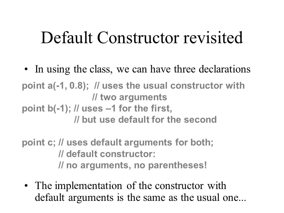 Default Constructor revisited In using the class, we can have three declarations The implementation of the constructor with default arguments is the same as the usual one...