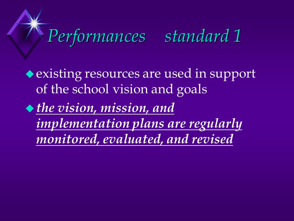 Performancesstandard 1 u existing resources are used in support of the school vision and goals u the vision, mission, and implementation plans are regularly monitored, evaluated, and revised