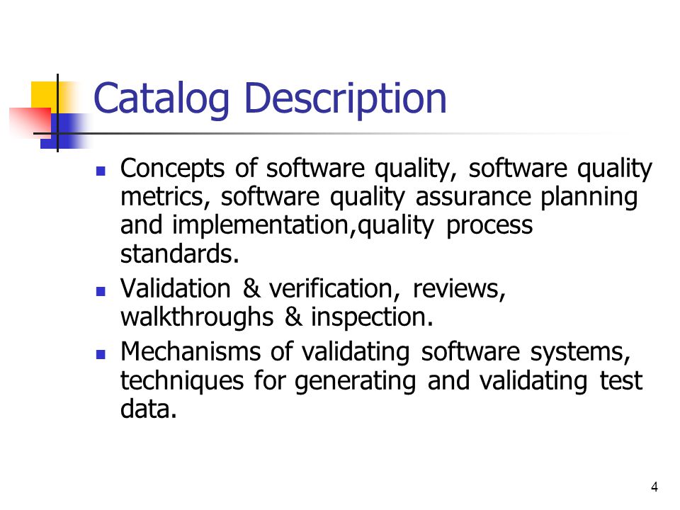 4 Catalog Description Concepts of software quality, software quality metrics, software quality assurance planning and implementation,quality process standards.