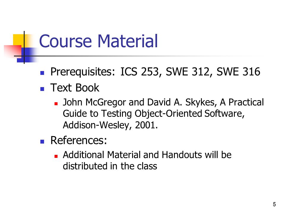 5 Course Material Prerequisites: ICS 253, SWE 312, SWE 316 Text Book John McGregor and David A.