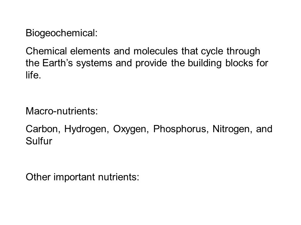 Biogeochemical: Chemical elements and molecules that cycle through the Earth’s systems and provide the building blocks for life.