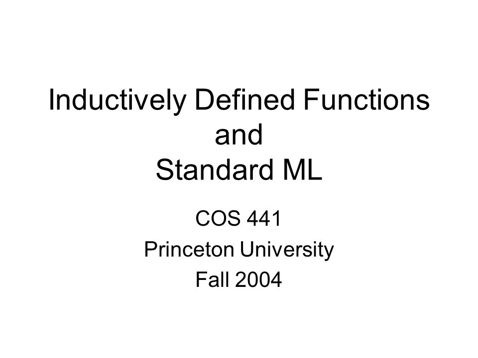 Inductively Defined Functions and Standard ML COS 441 Princeton University Fall 2004