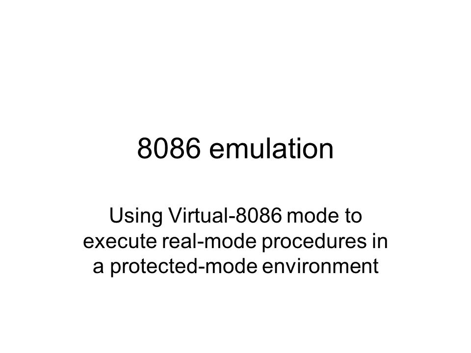 8086 emulation Using Virtual-8086 mode to execute real-mode procedures in a protected-mode environment