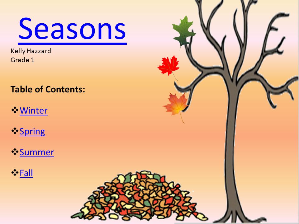 Seasons Table of Contents:  Winter Winter  Spring Spring  Summer Summer  Fall Fall Kelly Hazzard Grade 1