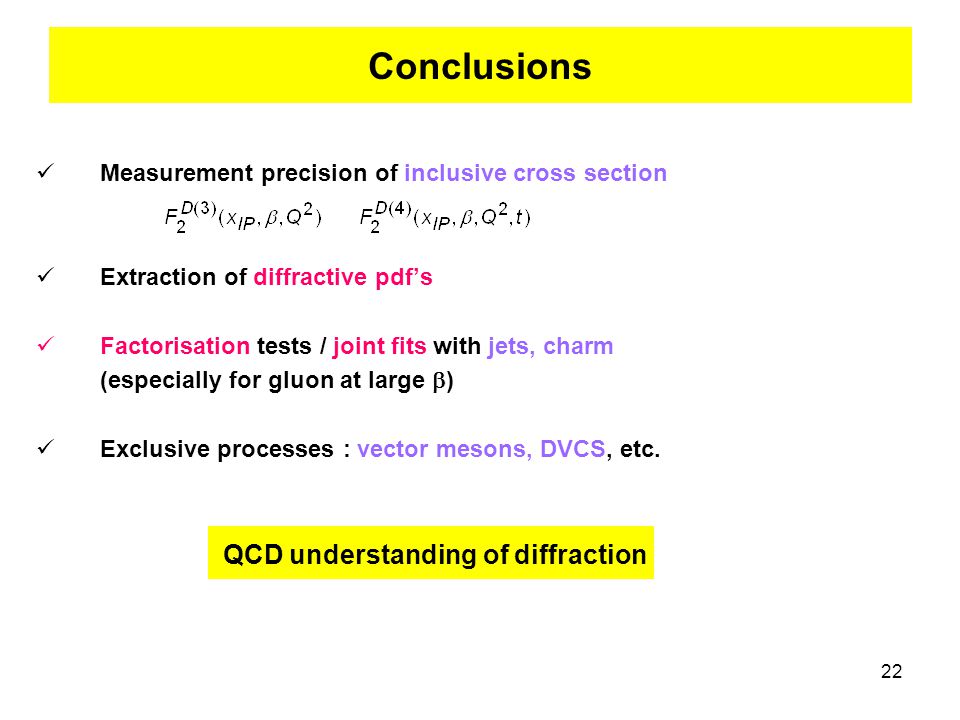 22 Measurement precision of inclusive cross section Extraction of diffractive pdf’s Factorisation tests / joint fits with jets, charm (especially for gluon at large  ) Exclusive processes : vector mesons, DVCS, etc.