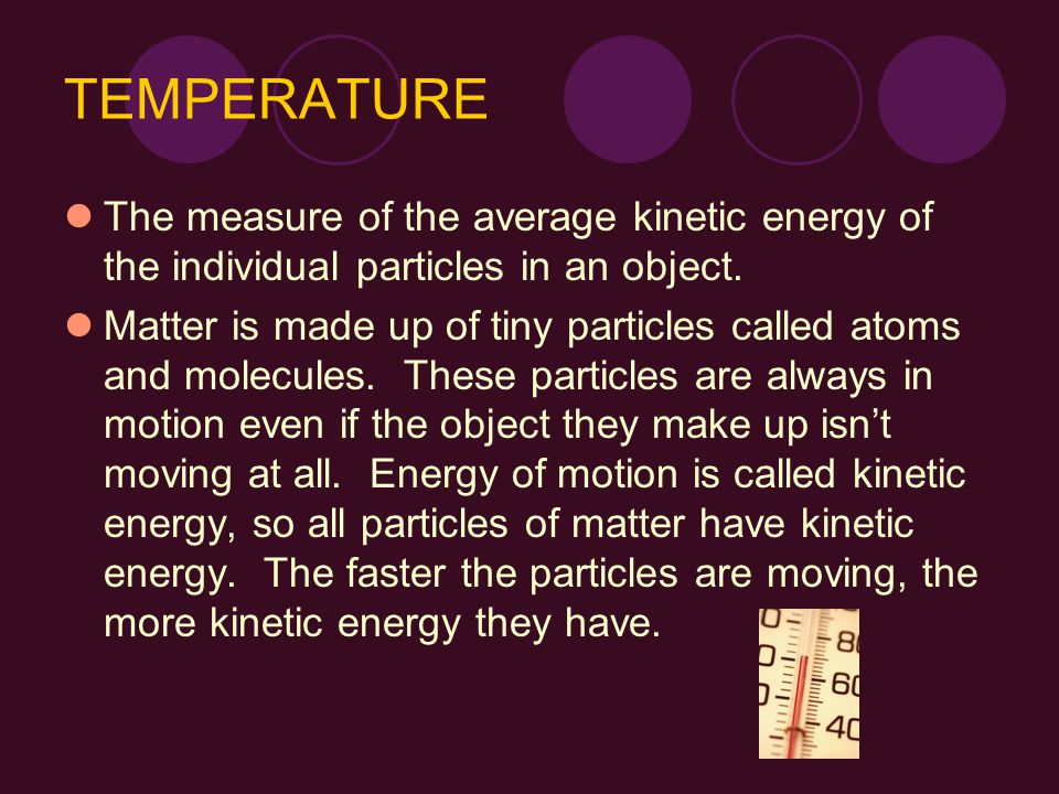 TEMPERATURE The measure of the average kinetic energy of the individual particles in an object.