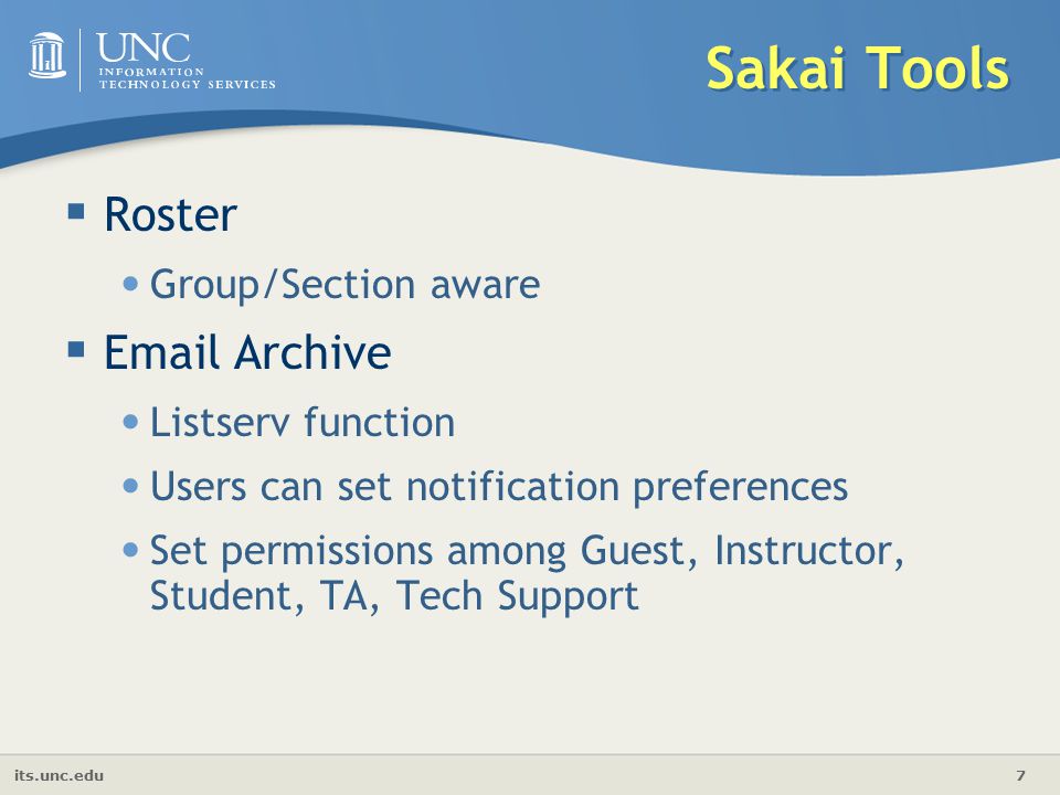 its.unc.edu 7 Sakai Tools  Roster Group/Section aware   Archive Listserv function Users can set notification preferences Set permissions among Guest, Instructor, Student, TA, Tech Support