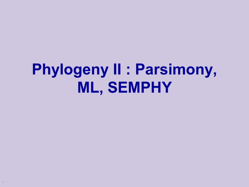 . Phylogeny II : Parsimony, ML, SEMPHY