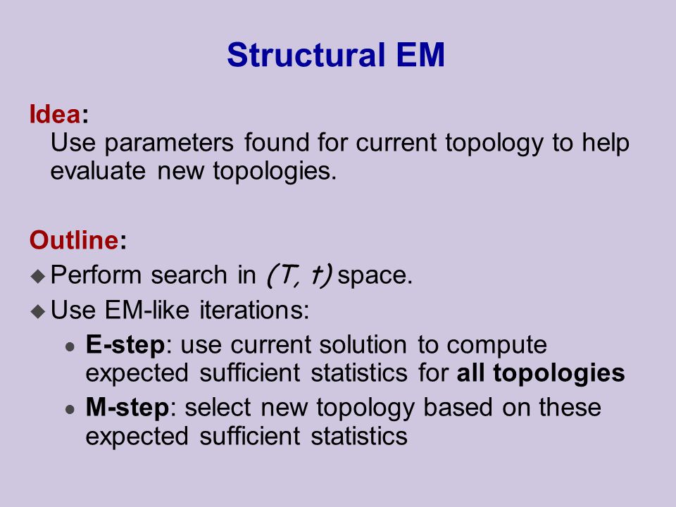 Structural EM Idea: Use parameters found for current topology to help evaluate new topologies.