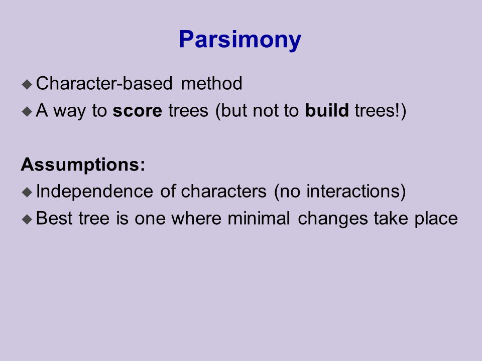 Parsimony u Character-based method u A way to score trees (but not to build trees!) Assumptions: u Independence of characters (no interactions) u Best tree is one where minimal changes take place