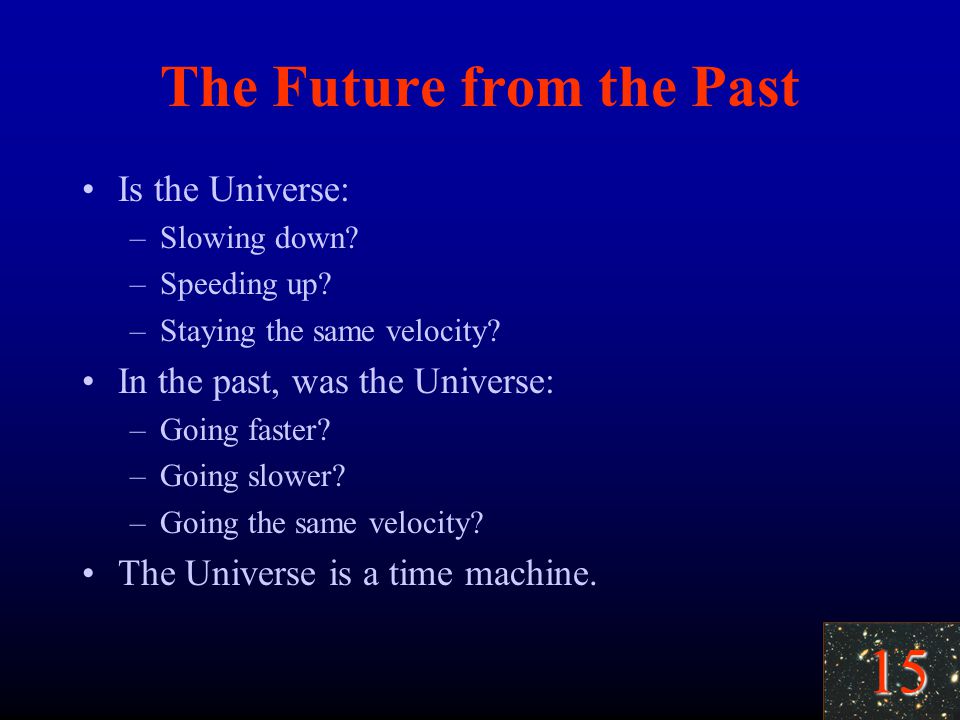 15 The Future from the Past Is the Universe: –Slowing down.