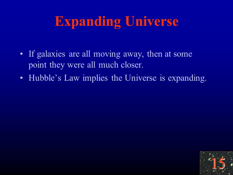 15 Expanding Universe If galaxies are all moving away, then at some point they were all much closer.