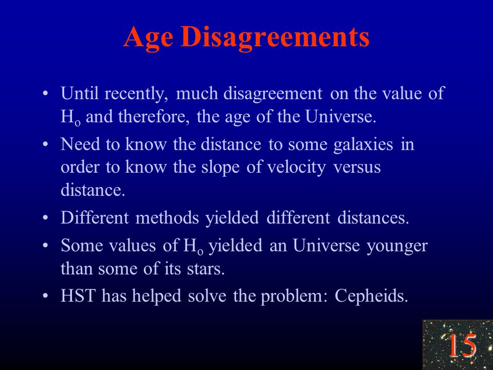 15 Age Disagreements Until recently, much disagreement on the value of H o and therefore, the age of the Universe.